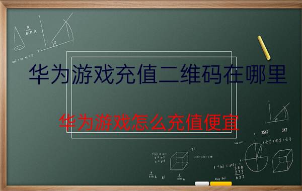 华为游戏充值二维码在哪里 华为游戏怎么充值便宜？